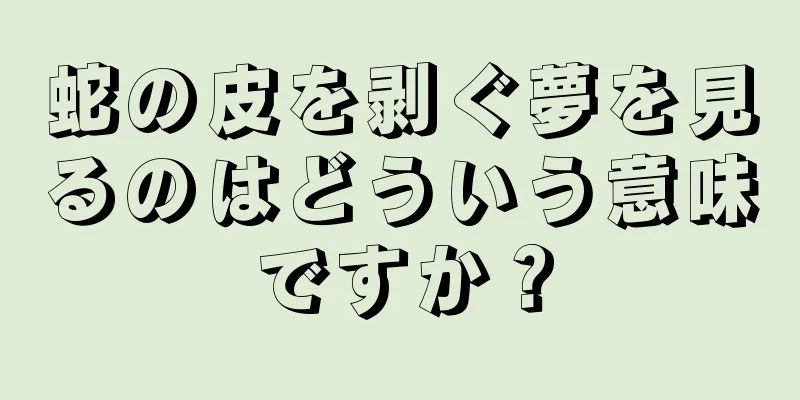 蛇の皮を剥ぐ夢を見るのはどういう意味ですか？