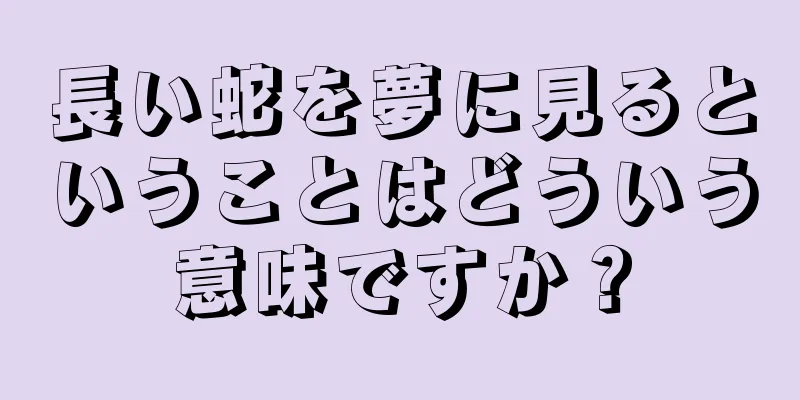 長い蛇を夢に見るということはどういう意味ですか？