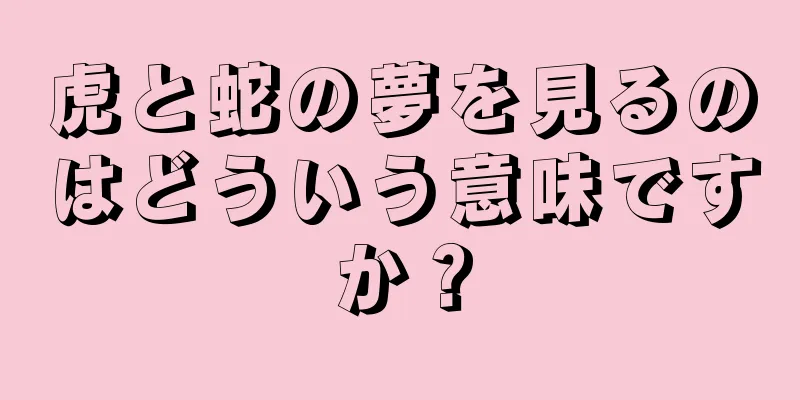 虎と蛇の夢を見るのはどういう意味ですか？