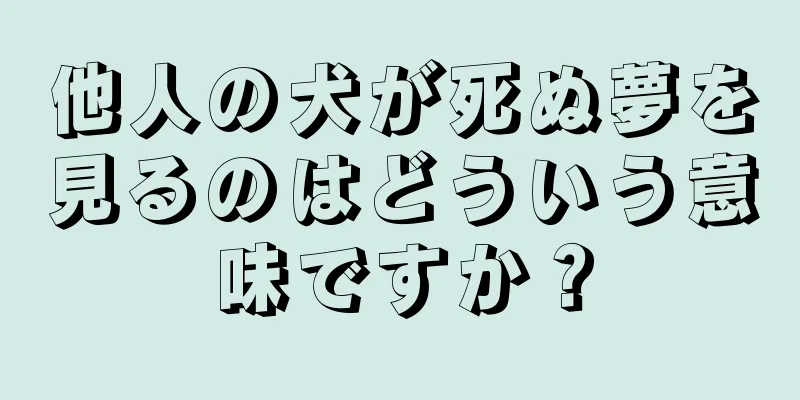他人の犬が死ぬ夢を見るのはどういう意味ですか？