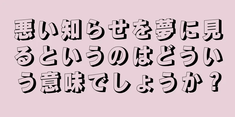 悪い知らせを夢に見るというのはどういう意味でしょうか？