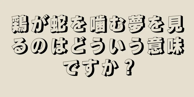 鶏が蛇を噛む夢を見るのはどういう意味ですか？