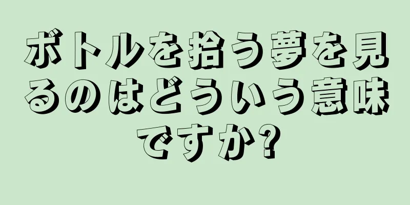ボトルを拾う夢を見るのはどういう意味ですか?