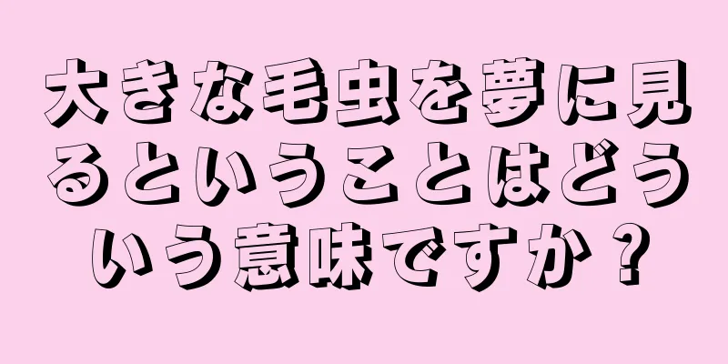 大きな毛虫を夢に見るということはどういう意味ですか？