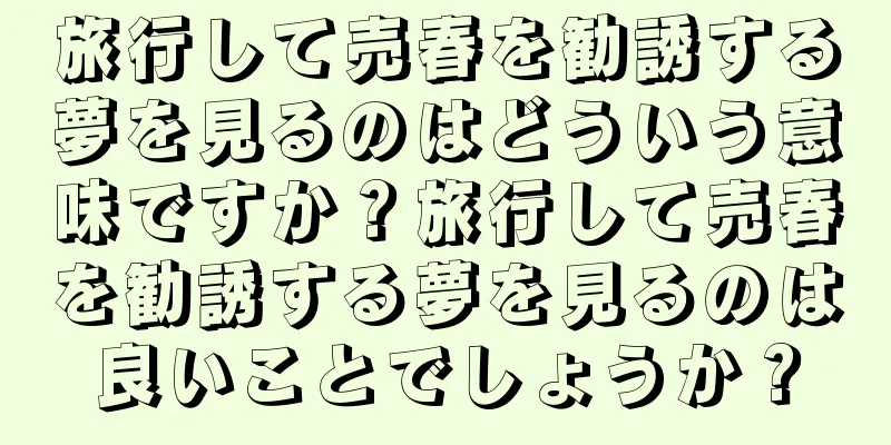 旅行して売春を勧誘する夢を見るのはどういう意味ですか？旅行して売春を勧誘する夢を見るのは良いことでしょうか？