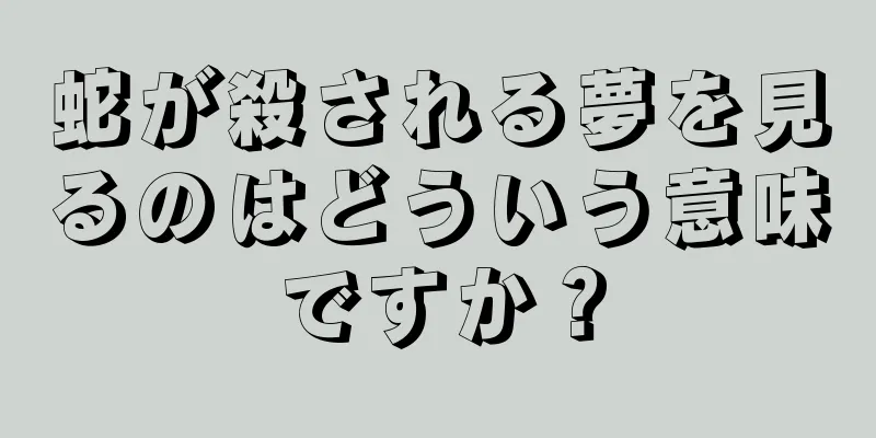 蛇が殺される夢を見るのはどういう意味ですか？