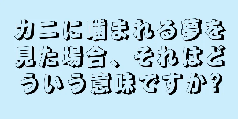 カニに噛まれる夢を見た場合、それはどういう意味ですか?