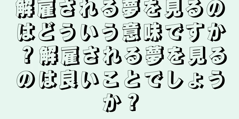 解雇される夢を見るのはどういう意味ですか？解雇される夢を見るのは良いことでしょうか？