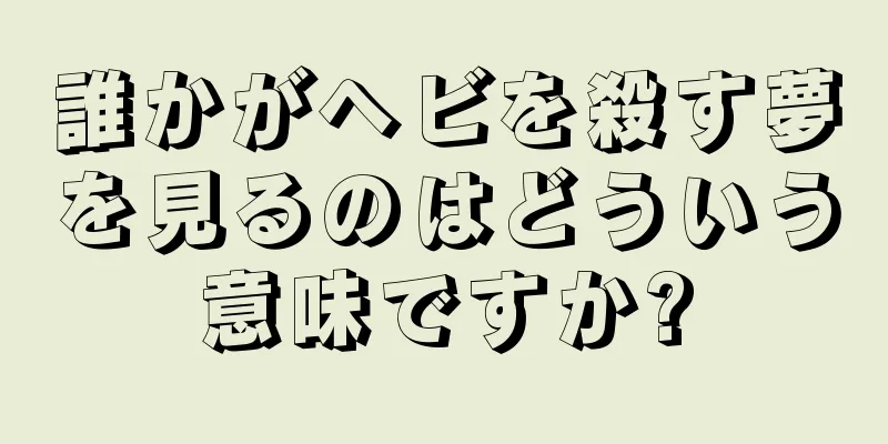 誰かがヘビを殺す夢を見るのはどういう意味ですか?