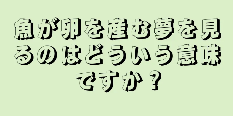 魚が卵を産む夢を見るのはどういう意味ですか？