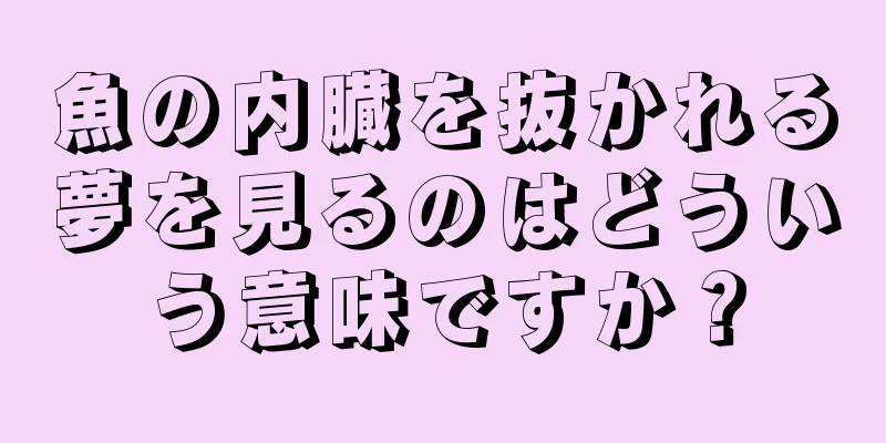 魚の内臓を抜かれる夢を見るのはどういう意味ですか？