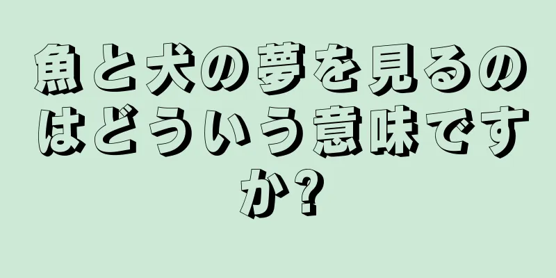 魚と犬の夢を見るのはどういう意味ですか?