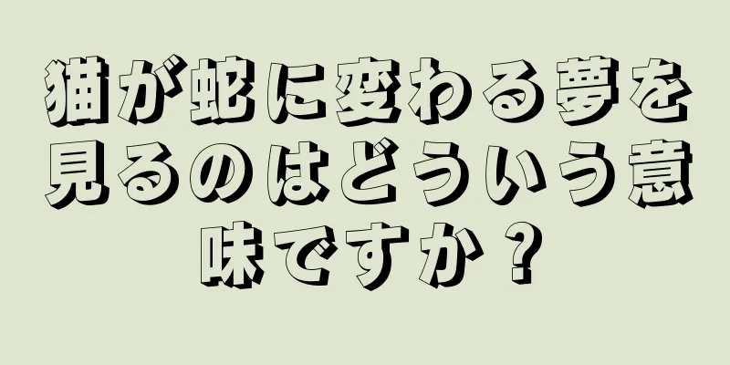 猫が蛇に変わる夢を見るのはどういう意味ですか？