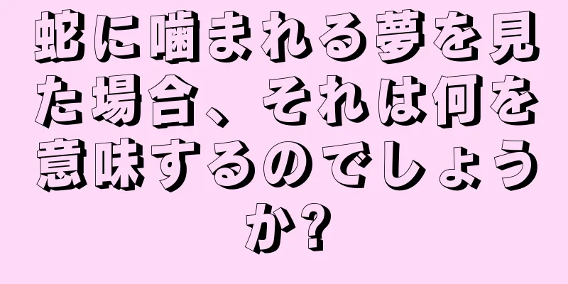 蛇に噛まれる夢を見た場合、それは何を意味するのでしょうか?