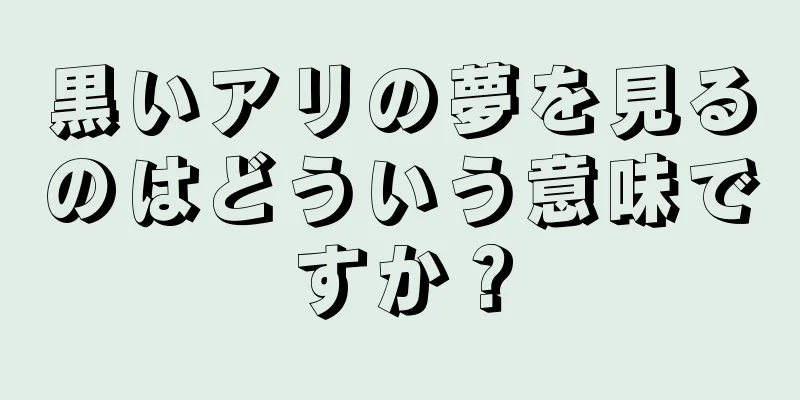 黒いアリの夢を見るのはどういう意味ですか？