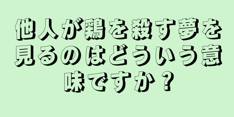 他人が鶏を殺す夢を見るのはどういう意味ですか？