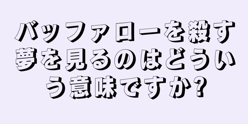 バッファローを殺す夢を見るのはどういう意味ですか?