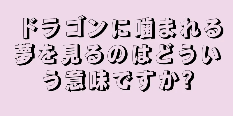 ドラゴンに噛まれる夢を見るのはどういう意味ですか?