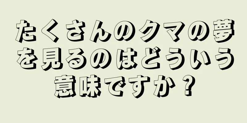たくさんのクマの夢を見るのはどういう意味ですか？