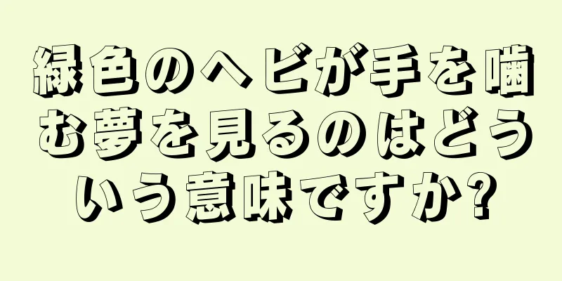 緑色のヘビが手を噛む夢を見るのはどういう意味ですか?