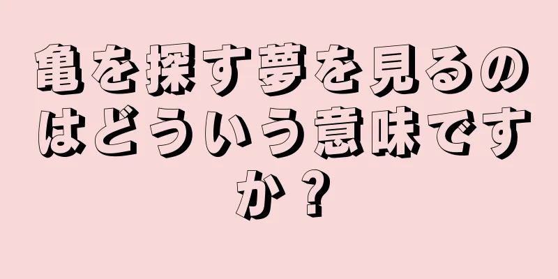 亀を探す夢を見るのはどういう意味ですか？