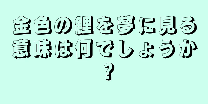 金色の鯉を夢に見る意味は何でしょうか？