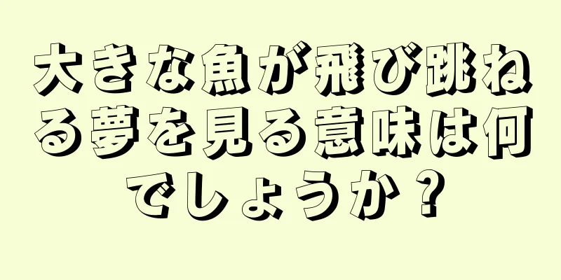 大きな魚が飛び跳ねる夢を見る意味は何でしょうか？
