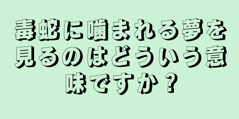 毒蛇に噛まれる夢を見るのはどういう意味ですか？