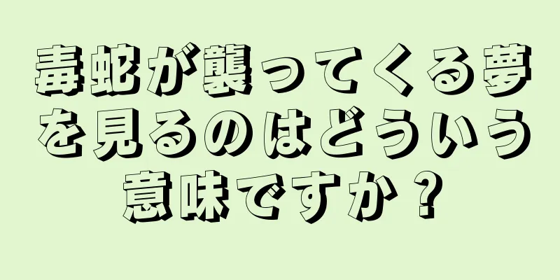 毒蛇が襲ってくる夢を見るのはどういう意味ですか？