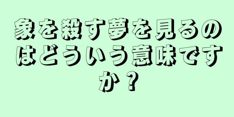 象を殺す夢を見るのはどういう意味ですか？