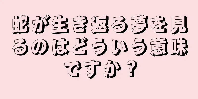 蛇が生き返る夢を見るのはどういう意味ですか？