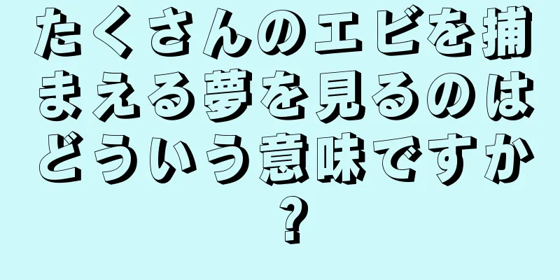 たくさんのエビを捕まえる夢を見るのはどういう意味ですか？