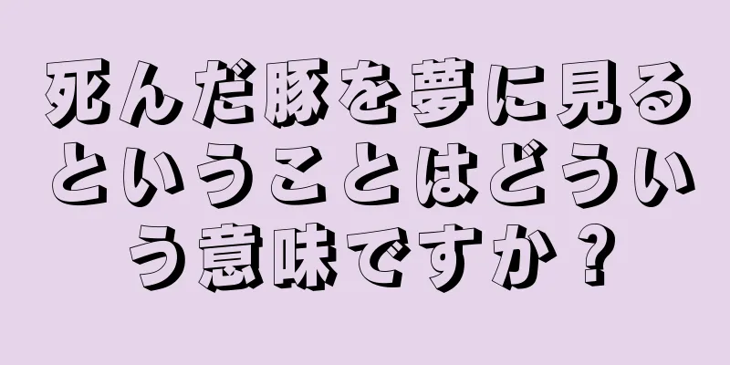 死んだ豚を夢に見るということはどういう意味ですか？
