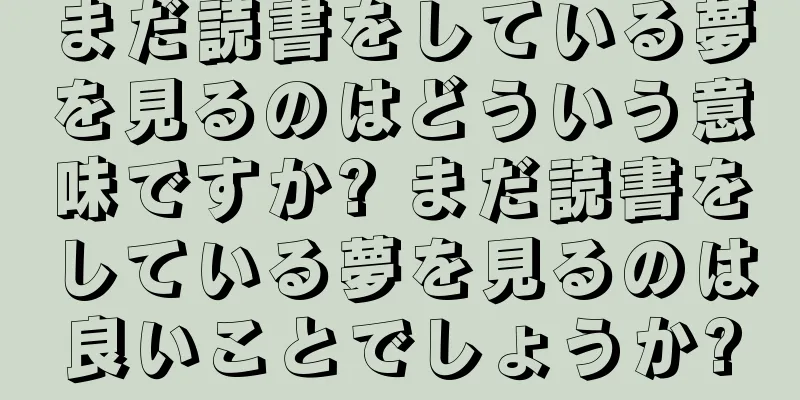 まだ読書をしている夢を見るのはどういう意味ですか? まだ読書をしている夢を見るのは良いことでしょうか?