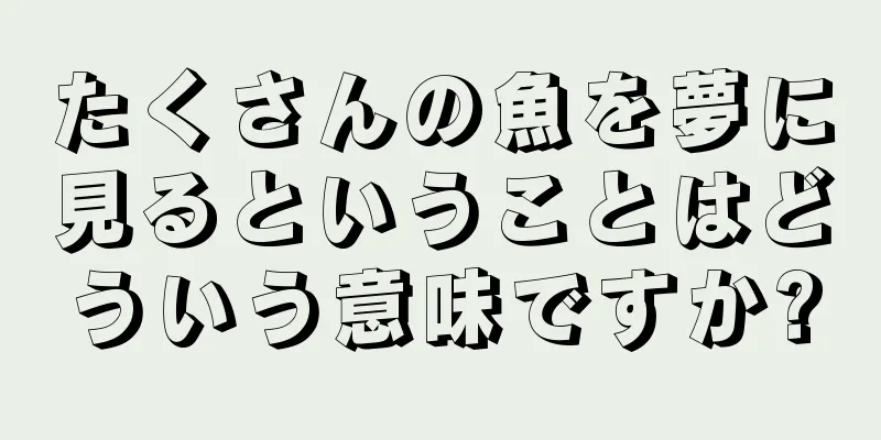 たくさんの魚を夢に見るということはどういう意味ですか?