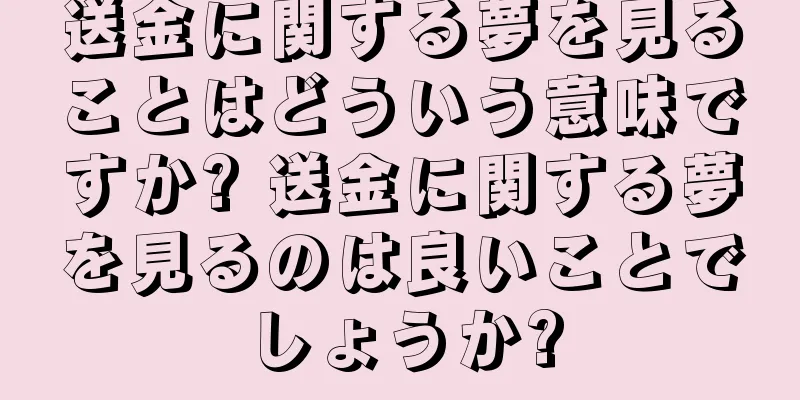 送金に関する夢を見ることはどういう意味ですか? 送金に関する夢を見るのは良いことでしょうか?