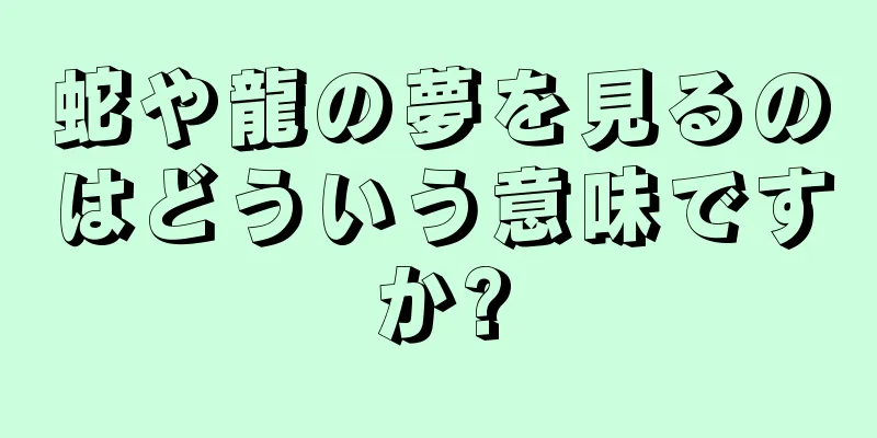蛇や龍の夢を見るのはどういう意味ですか?