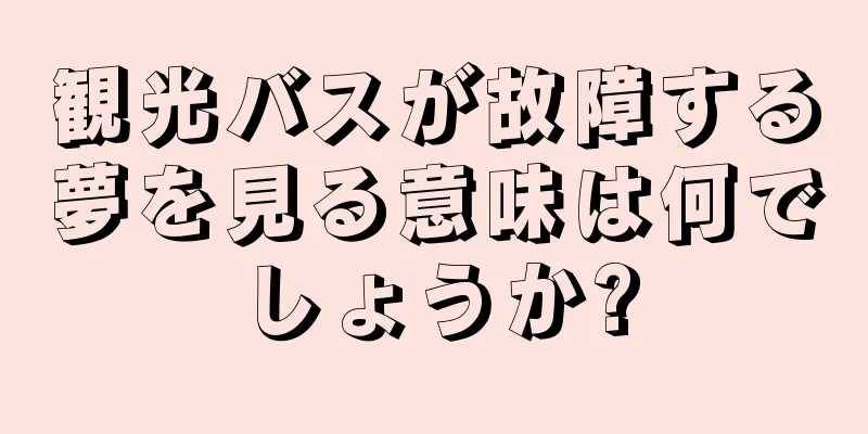 観光バスが故障する夢を見る意味は何でしょうか?