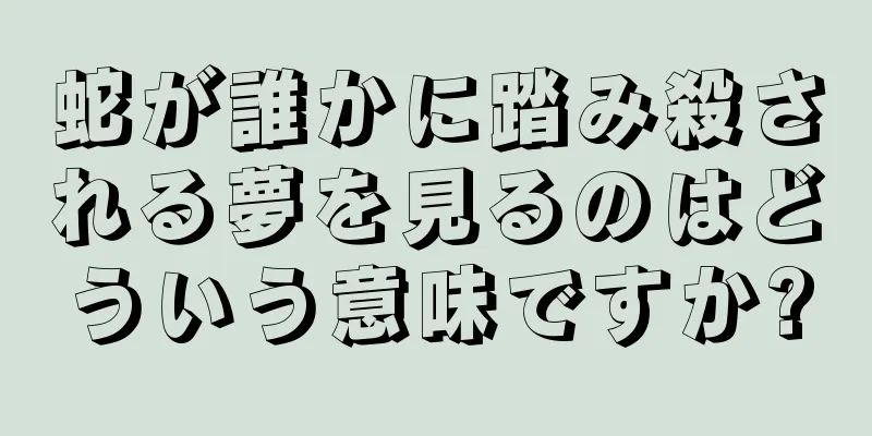 蛇が誰かに踏み殺される夢を見るのはどういう意味ですか?