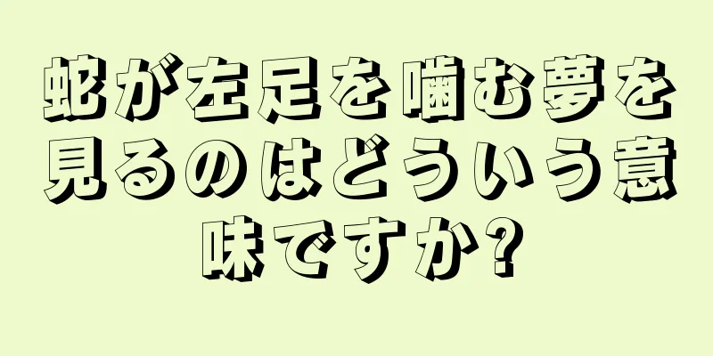 蛇が左足を噛む夢を見るのはどういう意味ですか?