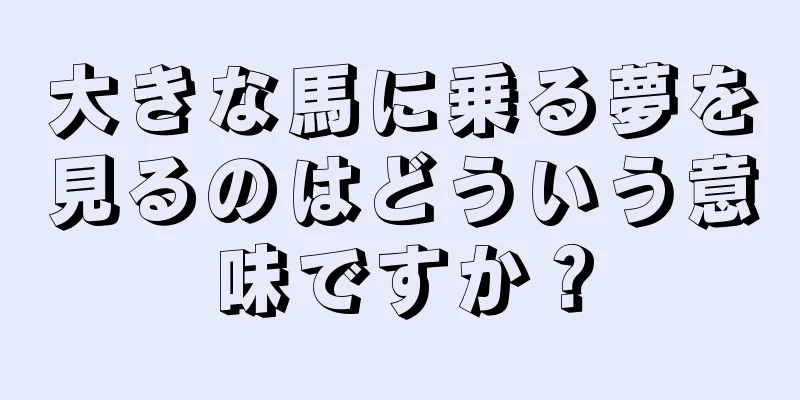 大きな馬に乗る夢を見るのはどういう意味ですか？