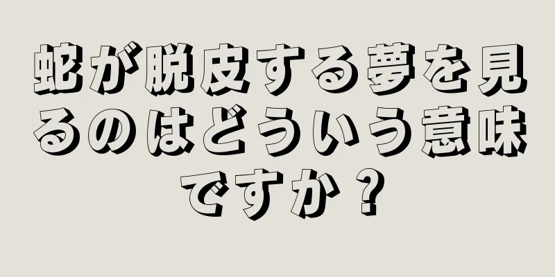 蛇が脱皮する夢を見るのはどういう意味ですか？