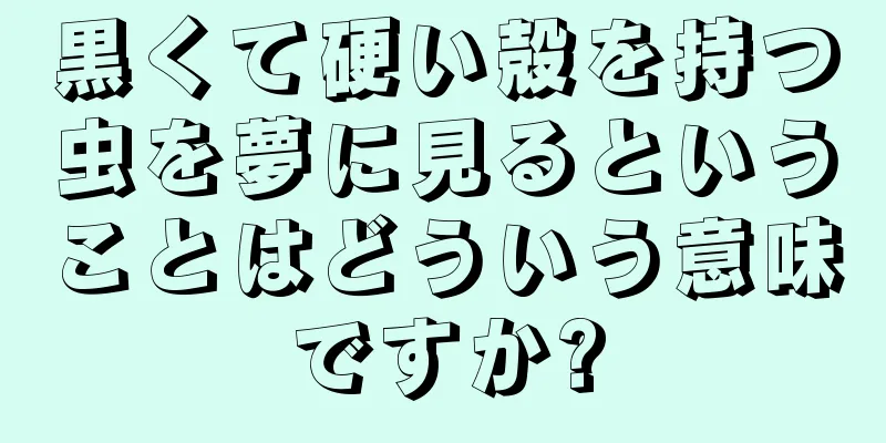 黒くて硬い殻を持つ虫を夢に見るということはどういう意味ですか?