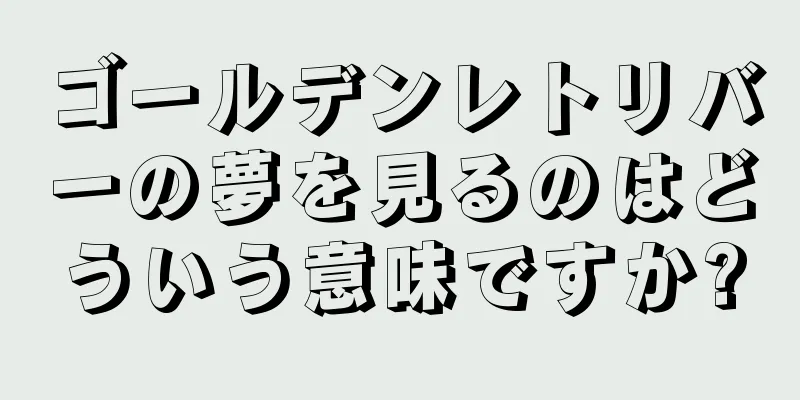 ゴールデンレトリバーの夢を見るのはどういう意味ですか?