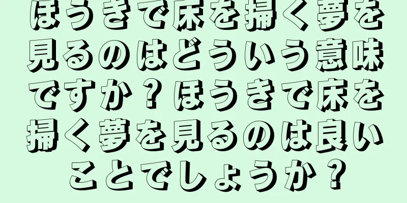 ほうきで床を掃く夢を見るのはどういう意味ですか？ほうきで床を掃く夢を見るのは良いことでしょうか？