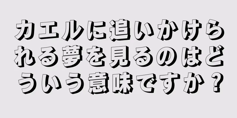 カエルに追いかけられる夢を見るのはどういう意味ですか？