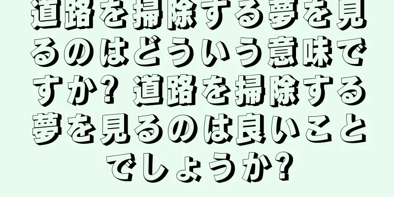道路を掃除する夢を見るのはどういう意味ですか? 道路を掃除する夢を見るのは良いことでしょうか?
