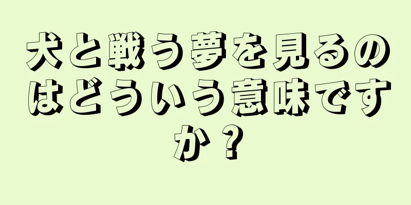 犬と戦う夢を見るのはどういう意味ですか？