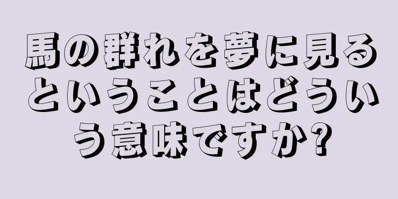 馬の群れを夢に見るということはどういう意味ですか?