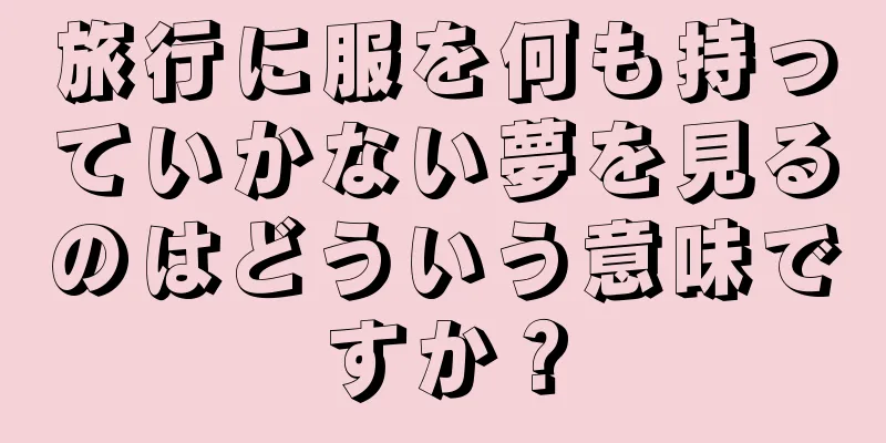 旅行に服を何も持っていかない夢を見るのはどういう意味ですか？
